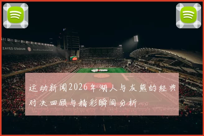 运动新闻2026年湖人与灰熊的经典对决回顾与精彩瞬间分析